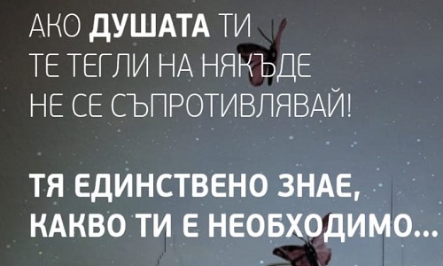 Ако душата ти те тегли нанякъде не се съпротивлявай.