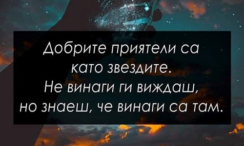 Добрите приятели са като звездите.