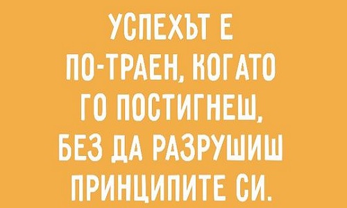 Успехът е по-траен, когато го постигнеш, без да разрушиш принципите си.