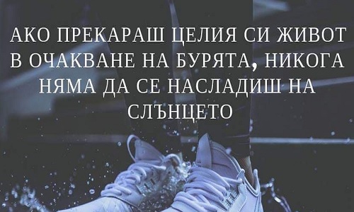 Ако прекараш целия си живот в очакване на бурята, никога няма да се насладиш на слънцето.