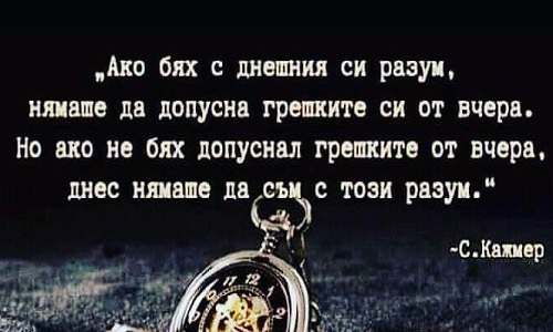 Ако бях с днешния си разум, нямаше да допусна грешките си от вчера.