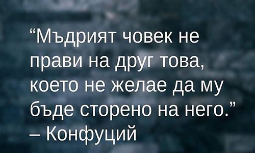 Мъдрият човек не прави на друг това, което не желае да му бъде сторено на него.