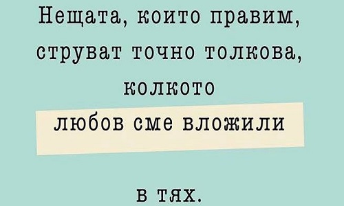 Нещата, които правим, струват точно толкова...