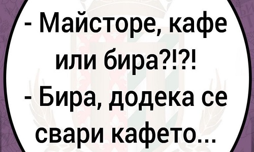 Майсторе, кафе или бира?