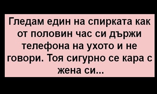 Гледам един на спирката как от половин час си държи телефона на ухото и не говори!