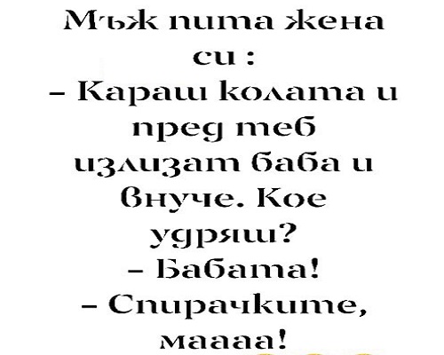 Караш колата пред теб излизат баба и внуче. Кое удряш?