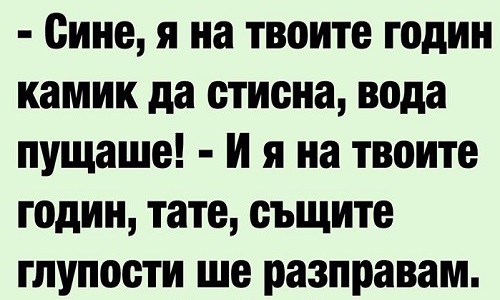 Сине я на твойте годин камик да стисна, вода пущаше!