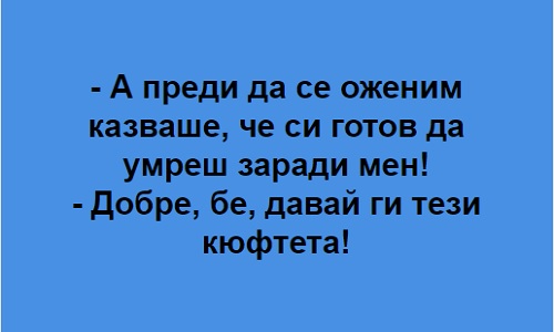 А преди да се уженим, казваше, че си готов да умреш за мен!